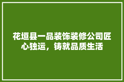 花垣县一品装饰装修公司匠心独运，铸就品质生活