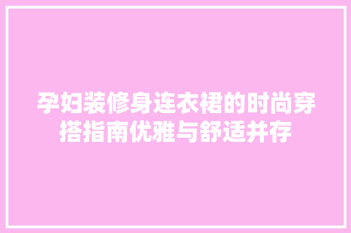 孕妇装修身连衣裙的时尚穿搭指南优雅与舒适并存