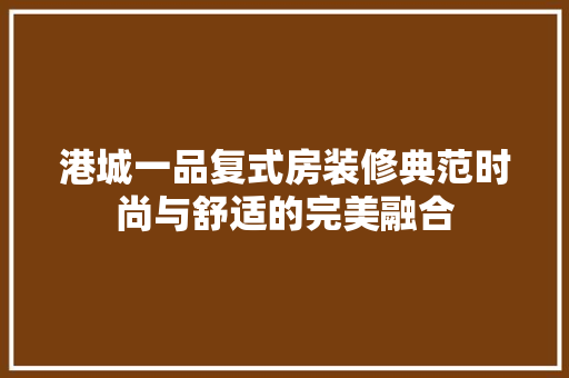 港城一品复式房装修典范时尚与舒适的完美融合