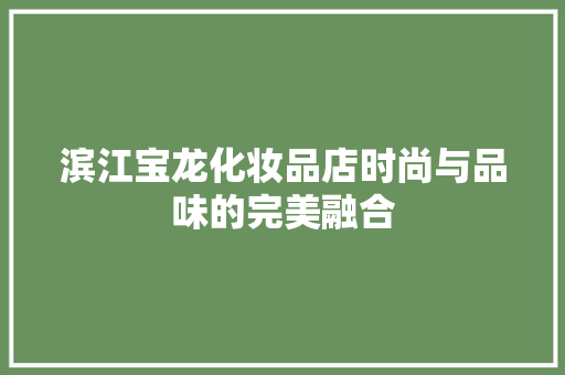 滨江宝龙化妆品店时尚与品味的完美融合