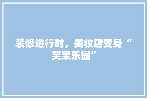 装修进行时，美妆店变身“笑果乐园”