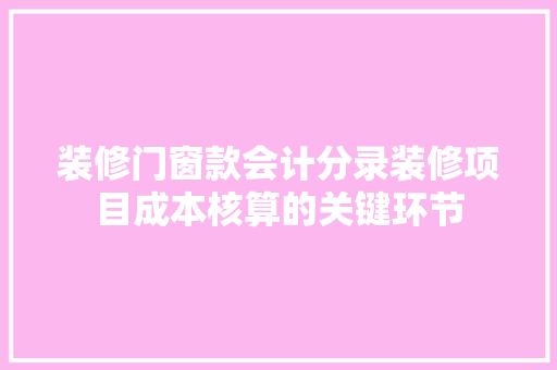 装修门窗款会计分录装修项目成本核算的关键环节