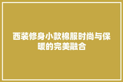西装修身小款棉服时尚与保暖的完美融合