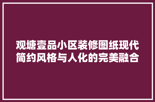 观塘壹品小区装修图纸现代简约风格与人化的完美融合