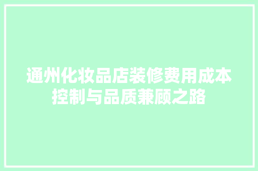 通州化妆品店装修费用成本控制与品质兼顾之路