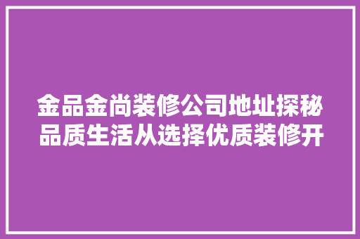 金品金尚装修公司地址探秘品质生活从选择优质装修开始