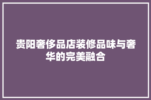 贵阳奢侈品店装修品味与奢华的完美融合