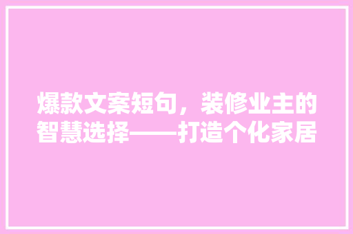爆款文案短句，装修业主的智慧选择——打造个化家居空间的艺术