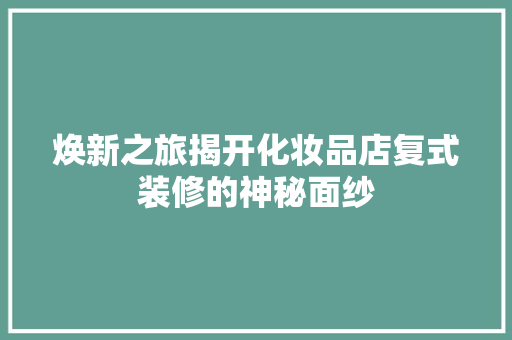 焕新之旅揭开化妆品店复式装修的神秘面纱