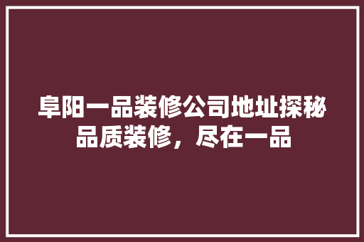阜阳一品装修公司地址探秘品质装修，尽在一品