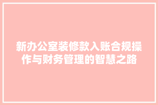 新办公室装修款入账合规操作与财务管理的智慧之路