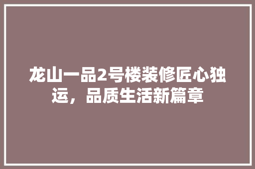 龙山一品2号楼装修匠心独运，品质生活新篇章