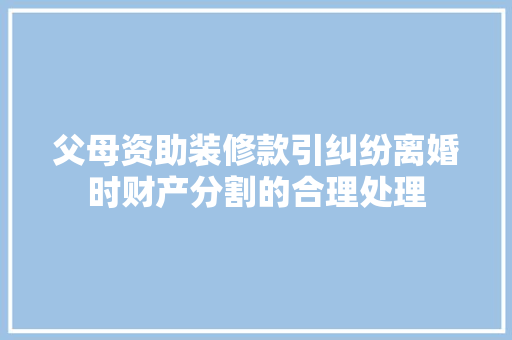 父母资助装修款引纠纷离婚时财产分割的合理处理