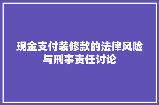 现金支付装修款的法律风险与刑事责任讨论