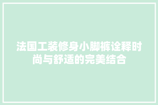 法国工装修身小脚裤诠释时尚与舒适的完美结合