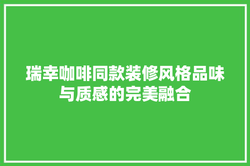 瑞幸咖啡同款装修风格品味与质感的完美融合