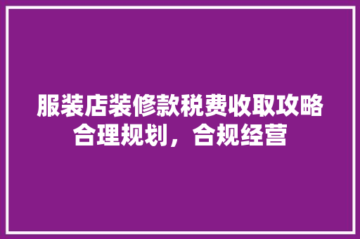 服装店装修款税费收取攻略合理规划，合规经营