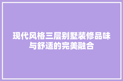 现代风格三层别墅装修品味与舒适的完美融合