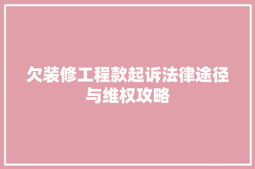 欠装修工程款起诉法律途径与维权攻略