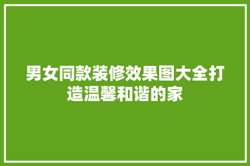 男女同款装修效果图大全打造温馨和谐的家