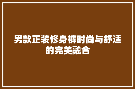 男款正装修身裤时尚与舒适的完美融合