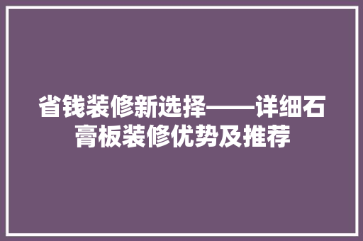 省钱装修新选择——详细石膏板装修优势及推荐