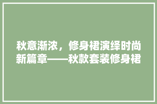秋意渐浓，修身裙演绎时尚新篇章——秋款套装修身裙图片欣赏