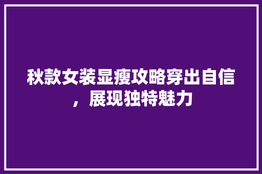 秋款女装显瘦攻略穿出自信，展现独特魅力