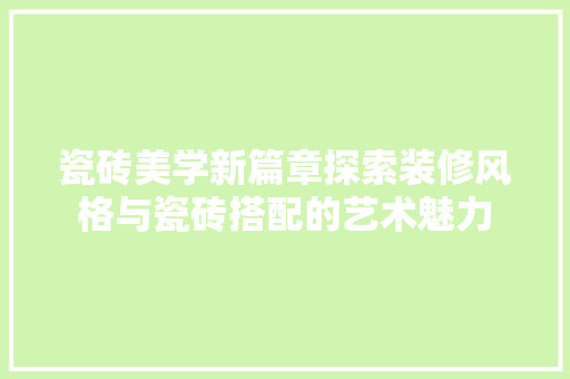 瓷砖美学新篇章探索装修风格与瓷砖搭配的艺术魅力