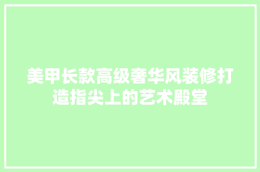 美甲长款高级奢华风装修打造指尖上的艺术殿堂