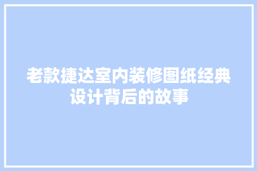 老款捷达室内装修图纸经典设计背后的故事