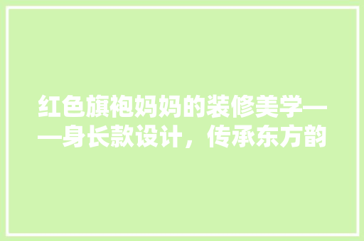 红色旗袍妈妈的装修美学——身长款设计，传承东方韵味