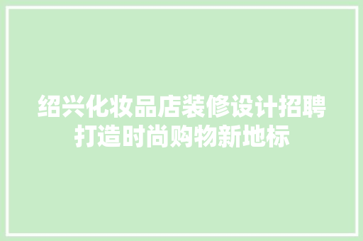 绍兴化妆品店装修设计招聘打造时尚购物新地标