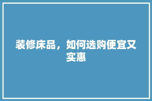 装修床品，如何选购便宜又实惠