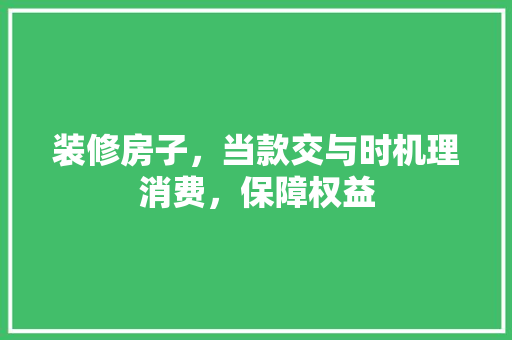 装修房子，当款交与时机理消费，保障权益
