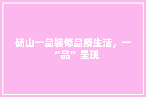 砀山一品装修品质生活，一“品”呈现
