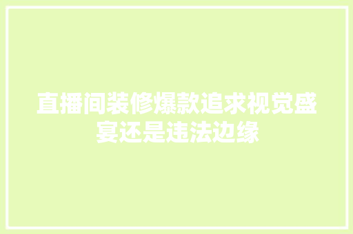 直播间装修爆款追求视觉盛宴还是违法边缘