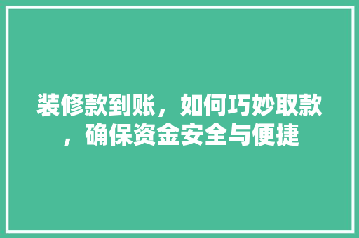 装修款到账，如何巧妙取款，确保资金安全与便捷
