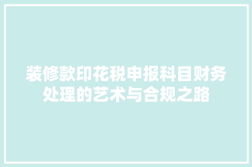 装修款印花税申报科目财务处理的艺术与合规之路