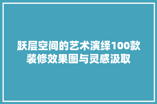 跃层空间的艺术演绎100款装修效果图与灵感汲取