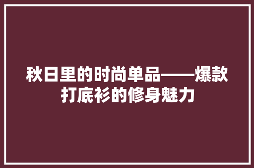 秋日里的时尚单品——爆款打底衫的修身魅力