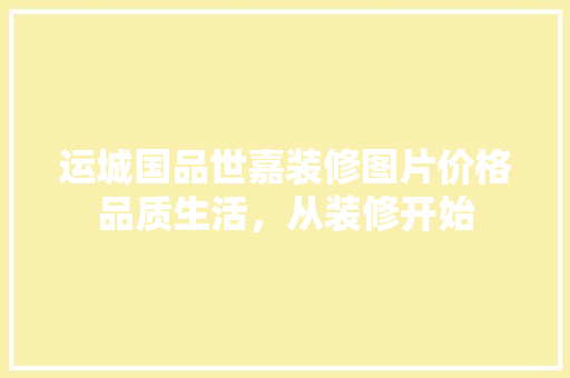 运城国品世嘉装修图片价格品质生活，从装修开始