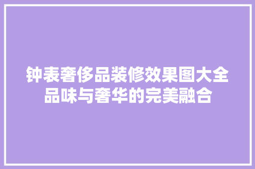 钟表奢侈品装修效果图大全品味与奢华的完美融合