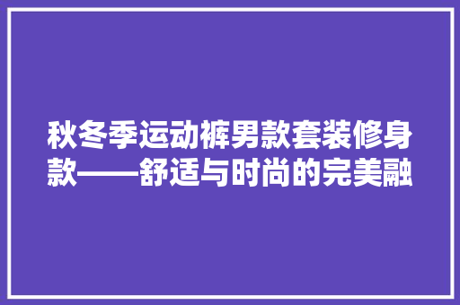 秋冬季运动裤男款套装修身款——舒适与时尚的完美融合
