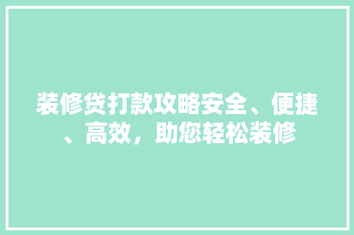 装修贷打款攻略安全、便捷、高效，助您轻松装修