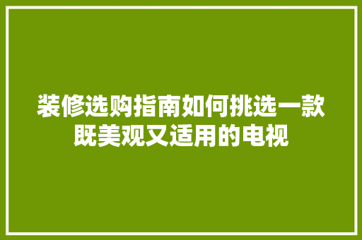 装修选购指南如何挑选一款既美观又适用的电视