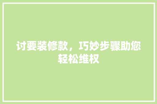 讨要装修款，巧妙步骤助您轻松维权