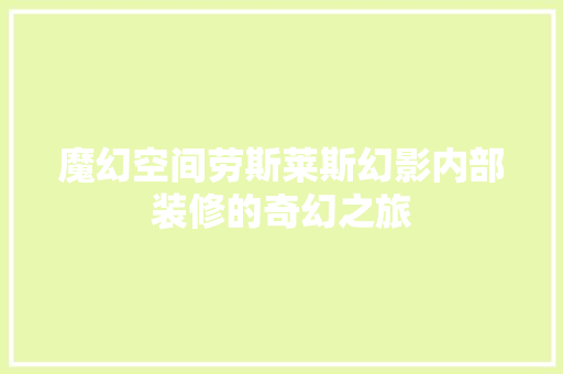 魔幻空间劳斯莱斯幻影内部装修的奇幻之旅