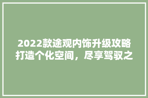 2022款途观内饰升级攻略打造个化空间，尽享驾驭之旅