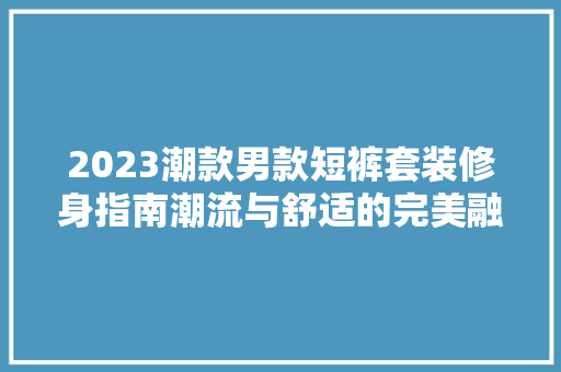 2023潮款男款短裤套装修身指南潮流与舒适的完美融合